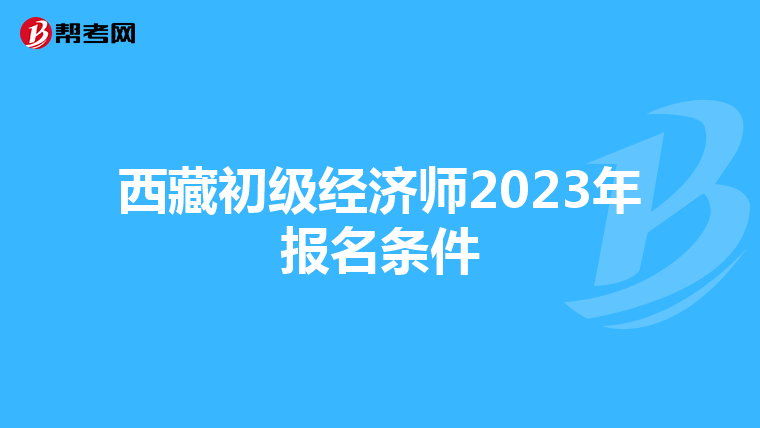 西藏初級經(jīng)濟(jì)師2023年報(bào)名條件