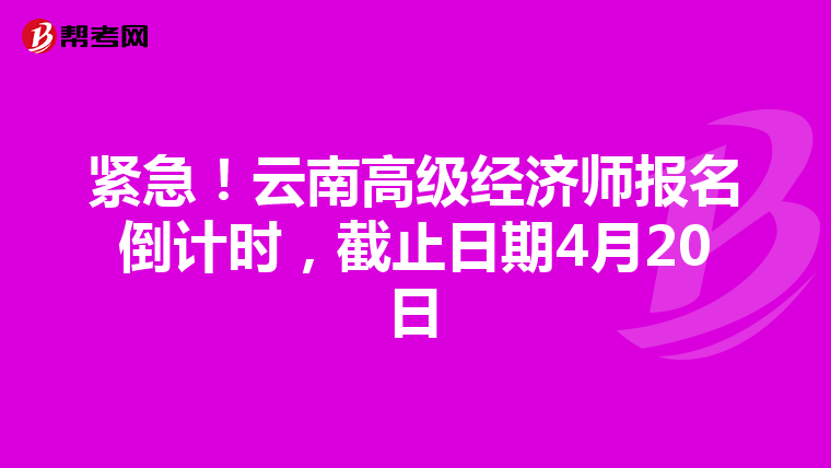 紧急！云南高级经济师报名倒计时，截止日期4月20日