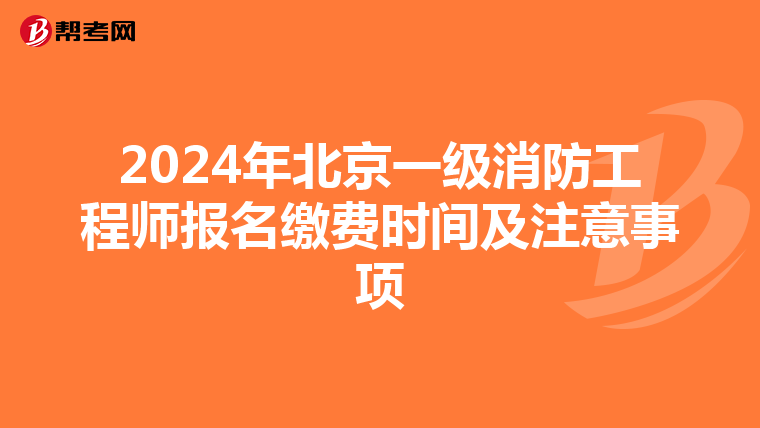 2024年北京一级消防工程师报名缴费时间及注意事项