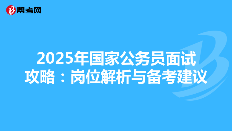 2025年国家公务员面试攻略：岗位解析与备考建议