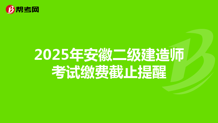 2025年安徽二级建造师考试缴费截止提醒