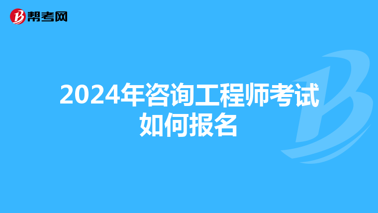 2024年咨询工程师考试如何报名