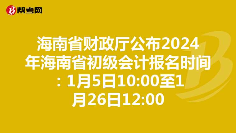 海南省財政廳公布2024年海南省初級會計報名時間:1月5日10:00至1月26日12:00