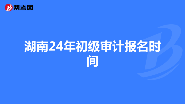 湖南24年初级审计报名时间