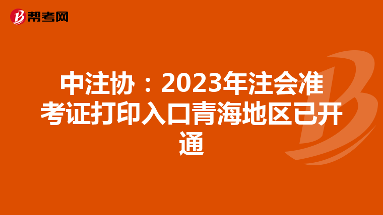 中注協(xié):2023年注會(huì)準(zhǔn)考證打印入口青海地區(qū)已開通