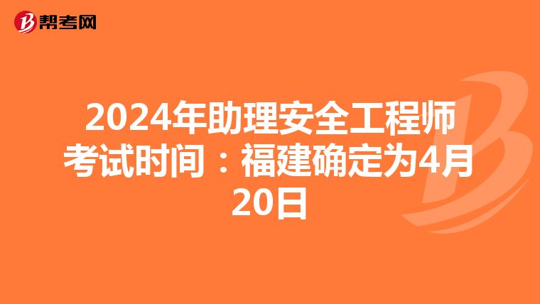 2024年助理安全工程师考试时间：福建确定为4月20日