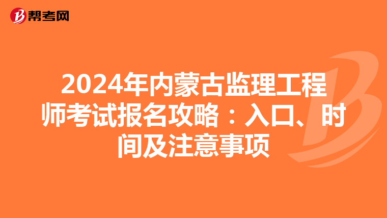 2024年内蒙古监理工程师考试报名攻略：入口、时间及注意事项
