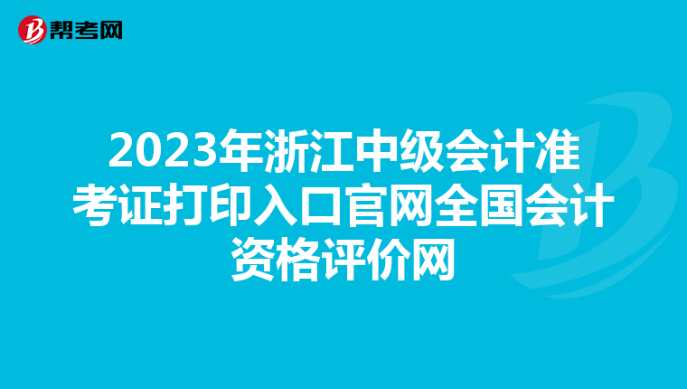 2023年浙江中级会计准考证打印入口官网全国会计资格评价网