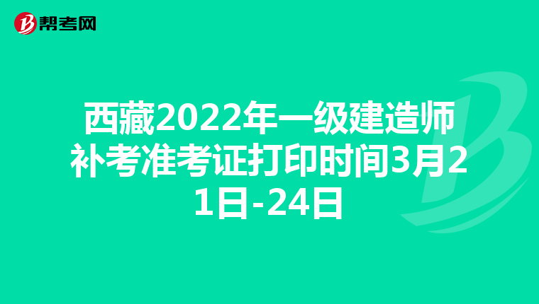 西藏2022年一级建造师补考准考证打印时间3月21日-24日
