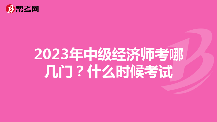 2023年中级经济师考哪几门？什么时候考试