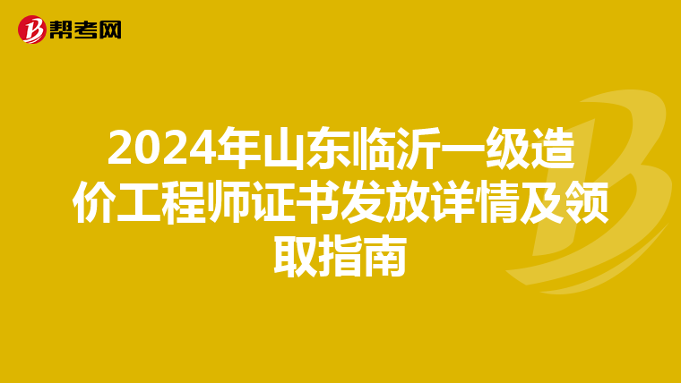 2024年山東臨沂一級造價工程師證書發放詳情及領取指南