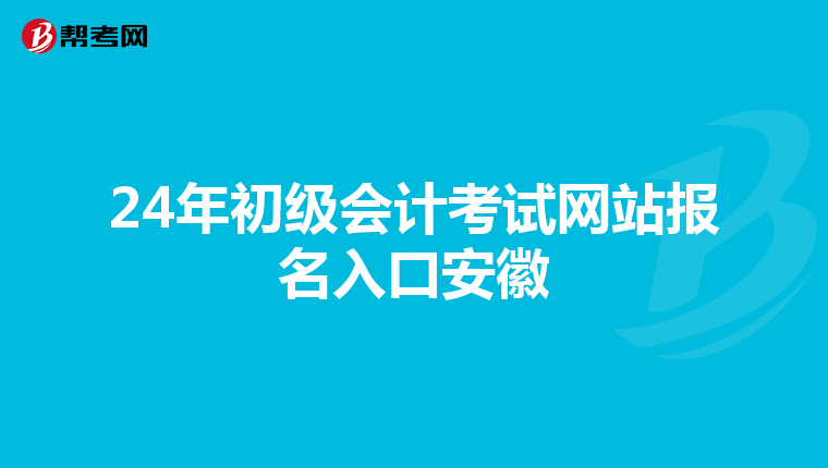 24年初級會計考試網(wǎng)站報名入口安徽