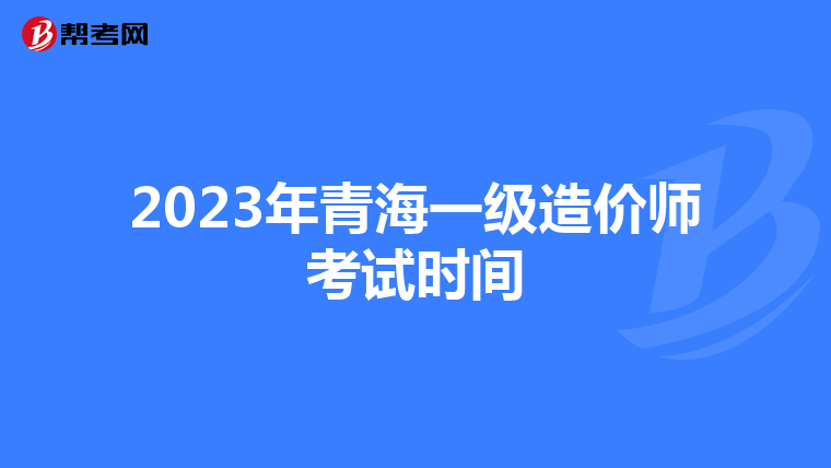 2023年青海一级造价师考试时间