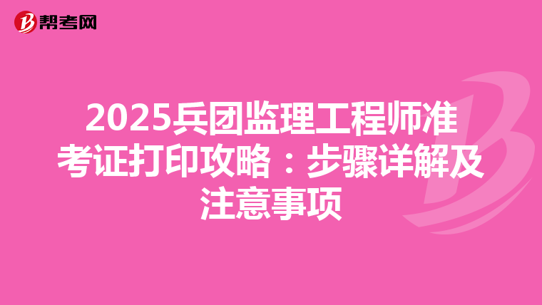 2025兵团监理工程师准考证打印攻略：步骤详解及注意事项
