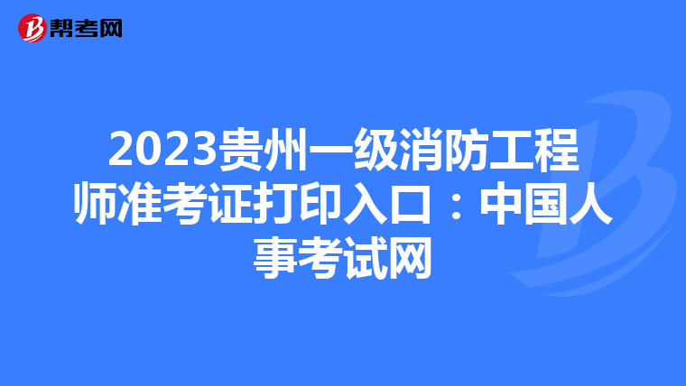 2023贵州一级消防工程师准考证打印入口：中国人事考试网