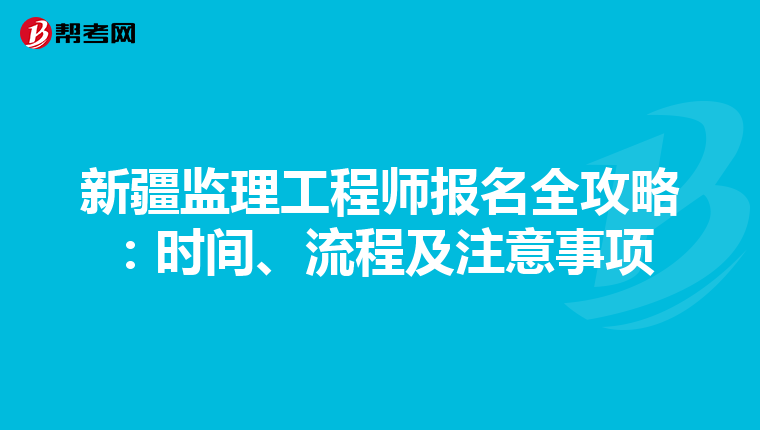 新疆监理工程师报名全攻略：时间、流程及注意事项