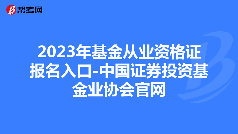 2023年基金從業資格證報名入口-中國證券投資基金業協會官網