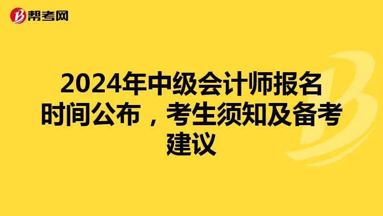 2024年中级会计师报名时间公布，考生须知及备考建议