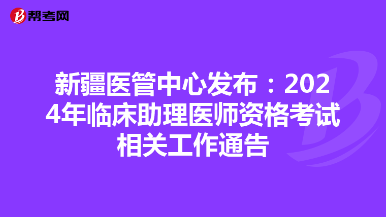 新疆醫管中心發布：2024年臨床助理醫師資格考試相關工作通告