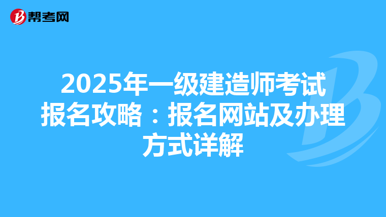 2025年一級建造師考試報名攻略：報名網站及辦理方式詳解