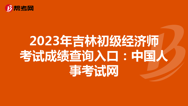 2023年吉林初级经济师考试成绩查询入口：中国人事考试网