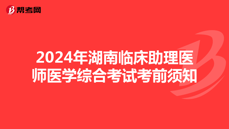 2024年湖南臨床助理醫師醫學綜合考試考前須知