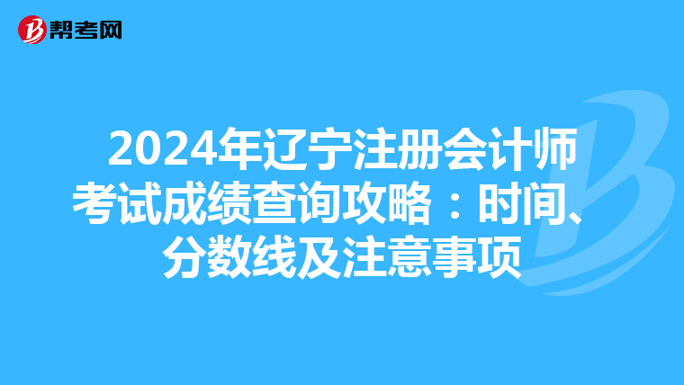 2024年遼寧注冊會計師考試成績查詢攻略：時間、分數線及注意事項