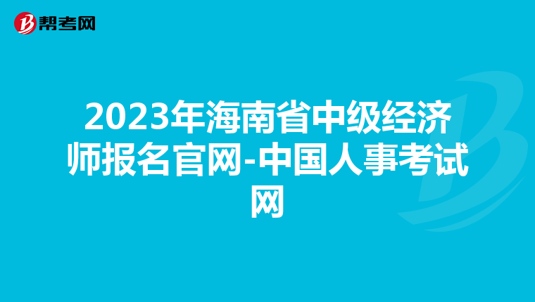 2023年海南省中级经济师报名官网-中国人事考试网