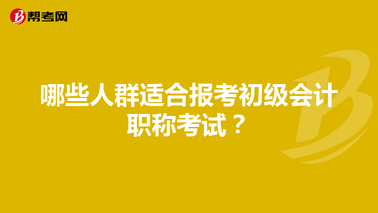 哪些人群适合报考初级会计职称考试？