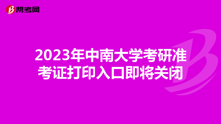 2023年中南大學(xué)考研準(zhǔn)考證打印入口即將關(guān)閉