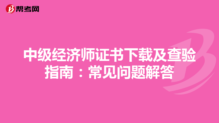 中级经济师证书下载及查验指南：常见问题解答