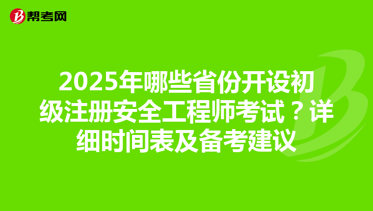 2025年哪些省份開設初級注冊安全工程師考試？詳細時間表及備考建議
