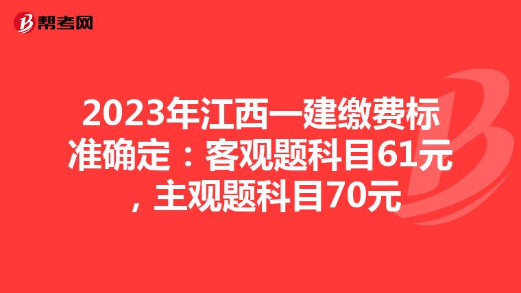 2023年江西一建缴费标准确定：客观题科目61元，主观题科目70元