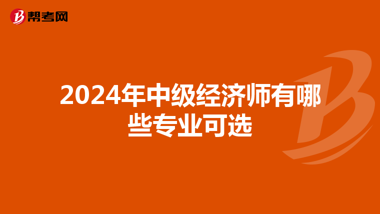 2024年中级经济师有哪些专业可选