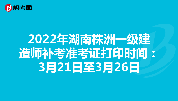 2022年湖南株洲一级建造师补考准考证打印时间:3月21日至3月26日