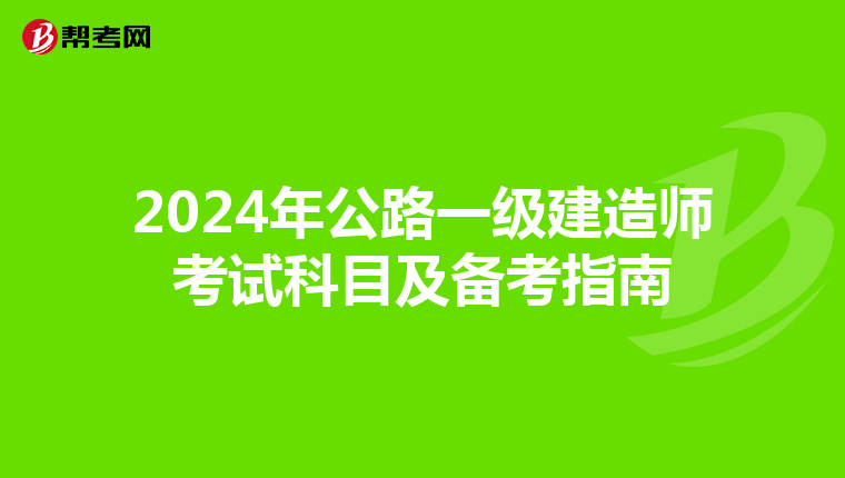 2024年公路一级建造师考试科目及备考指南