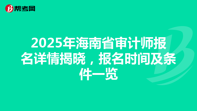 2025年海南省审计师报名详情揭晓，报名时间及条件一览