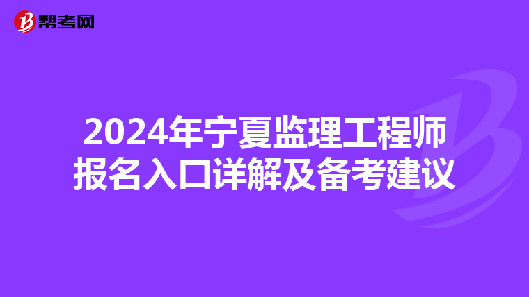 2024年宁夏监理工程师报名入口详解及备考建议