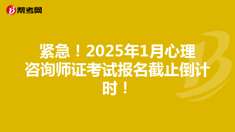 紧急！2025年1月心理咨询师证考试报名截止倒计时！