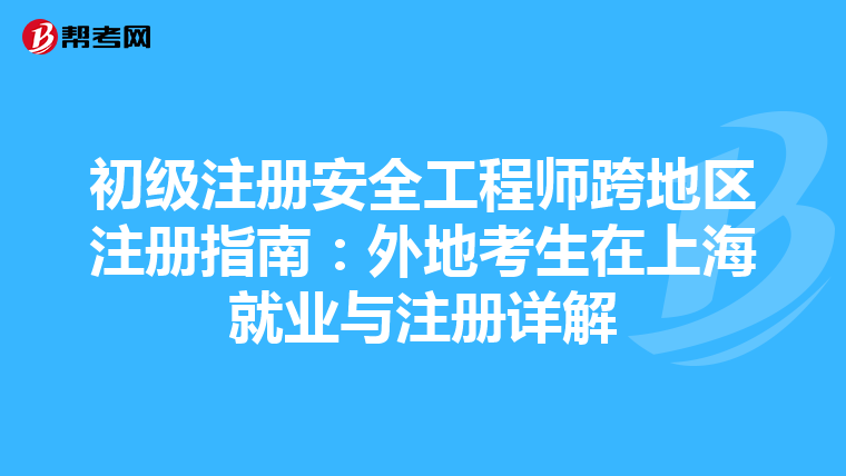 初级注册安全工程师跨地区注册指南：外地考生在上海就业与注册详解