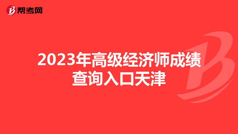 2023年高级经济师成绩查询入口天津