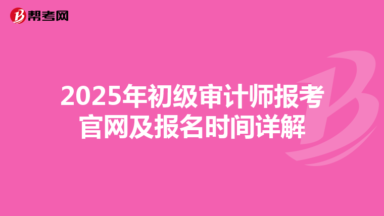 2025年初级审计师报考官网及报名时间详解