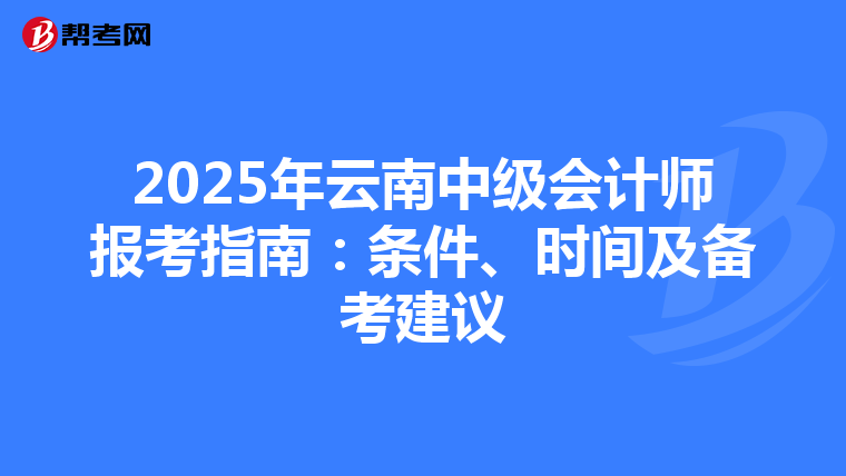 2025年云南中级会计师报考指南：条件、时间及备考建议