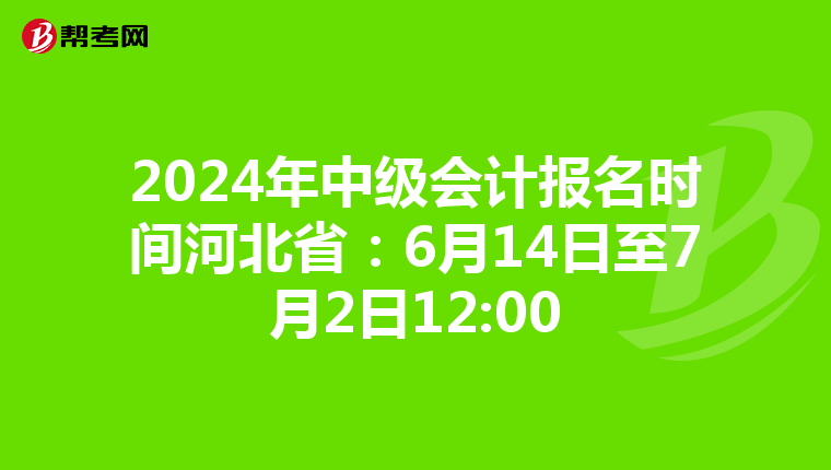 2024年中级会计报名时间河北省:6月14日至7月2日12:00