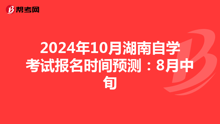 2024年10月湖南自学考试报名时间预测：8月中旬