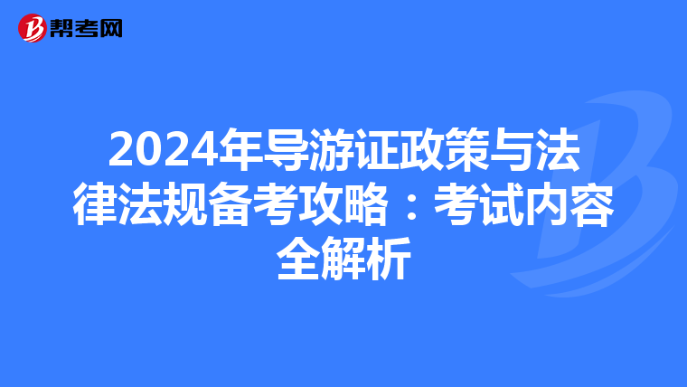 2024年导游证政策与法律法规备考攻略：考试内容全解析