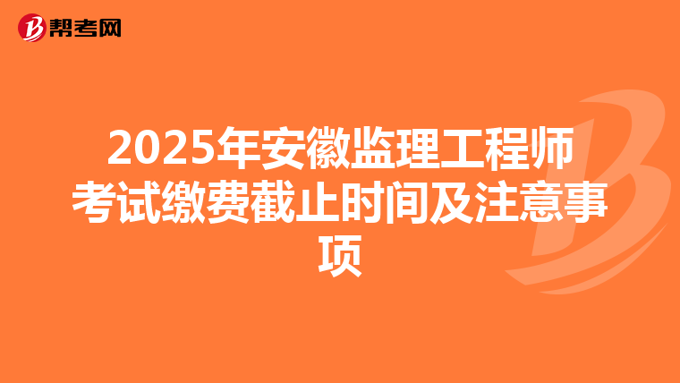 2025年安徽监理工程师考试缴费截止时间及注意事项