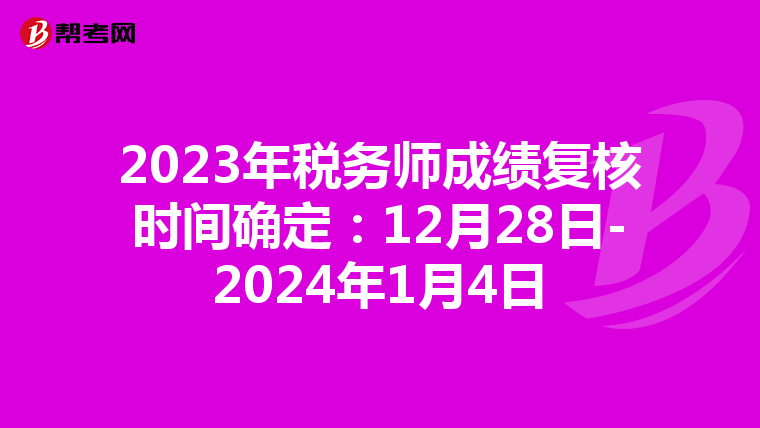 2023年税务师成绩复核时间确定:12月28日-2024年1月4日