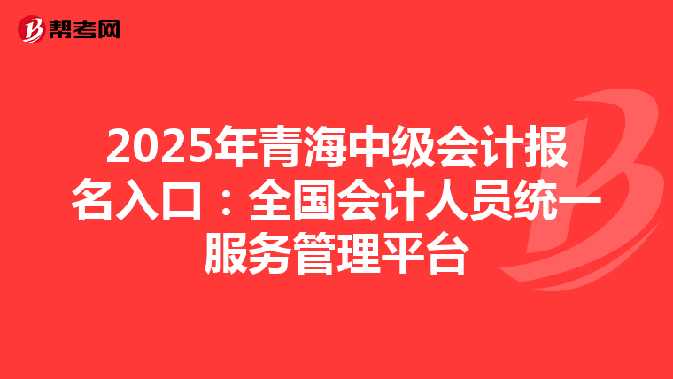 2025年青海中级会计报名入口：全国会计人员统一服务管理平台