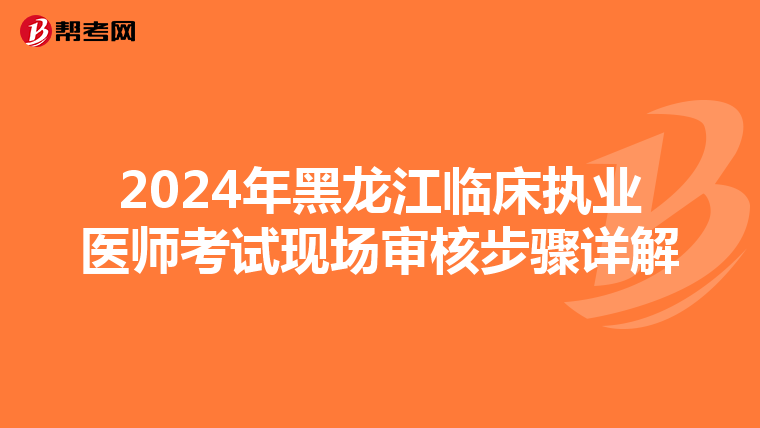 2024年黑龙江临床执业医师考试现场审核步骤详解
